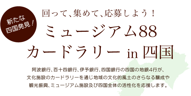 ミュージアム88 カードラリー in 四国 | 回って、集めて、応募しよう！ | 阿波銀行、百十四銀行、伊予銀行、四国銀行の四国の地銀４行が、文化施設のカードラリーを通じ、四国全体の活性化を応援します。