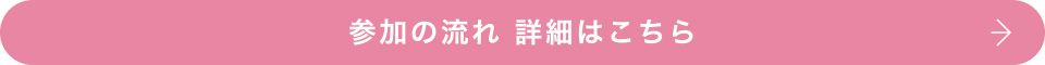 参加の流れ　詳細はこちら